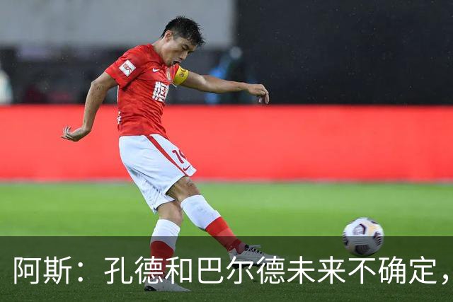 阿斯：孔德和巴尔德未来不确定，阿劳霍和滕森角色定位也存在疑虑